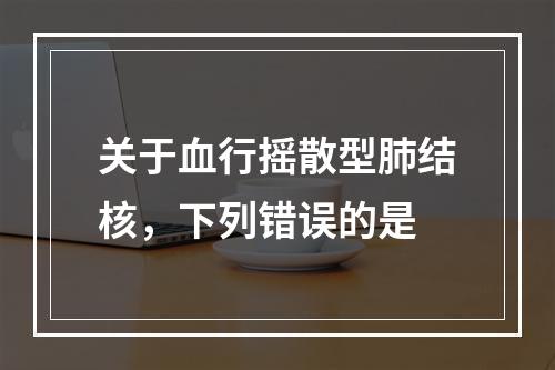 关于血行摇散型肺结核，下列错误的是