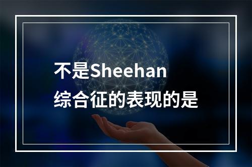 不是Sheehan综合征的表现的是