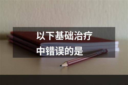 以下基础治疗中错误的是