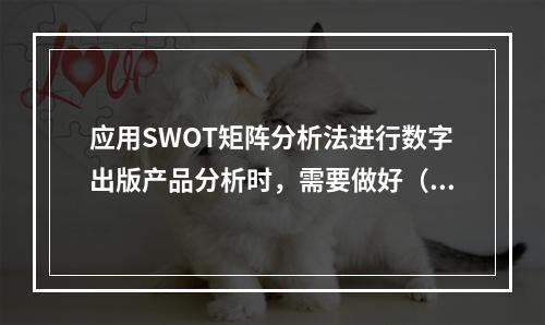 应用SWOT矩阵分析法进行数字出版产品分析时，需要做好（　