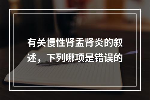 有关慢性肾盂肾炎的叙述，下列哪项是错误的