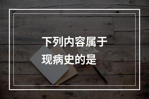 下列内容属于现病史的是