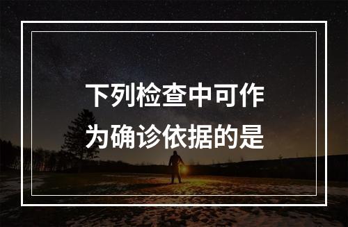 下列检查中可作为确诊依据的是