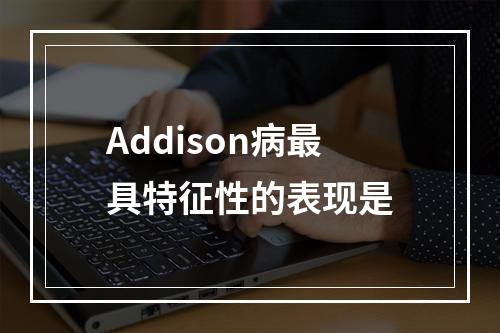 Addison病最具特征性的表现是