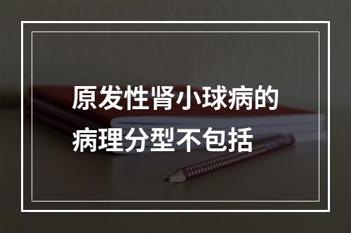 原发性肾小球病的病理分型不包括