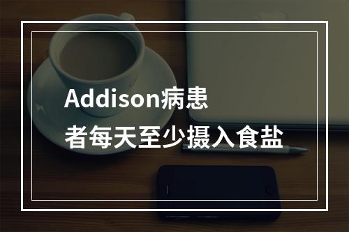 Addison病患者每天至少摄入食盐