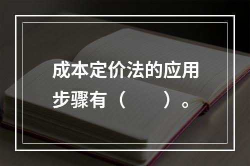 成本定价法的应用步骤有（　　）。