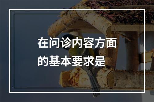 在问诊内容方面的基本要求是