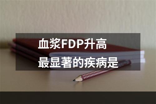 血浆FDP升高最显著的疾病是