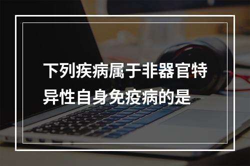 下列疾病属于非器官特异性自身免疫病的是