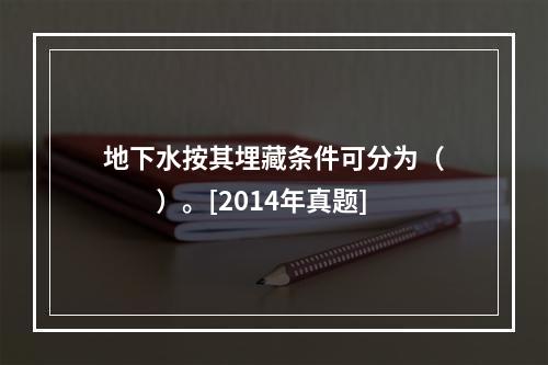 地下水按其埋藏条件可分为（　　）。[2014年真题]