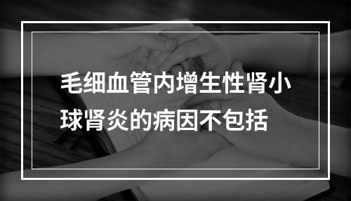 毛细血管内增生性肾小球肾炎的病因不包括