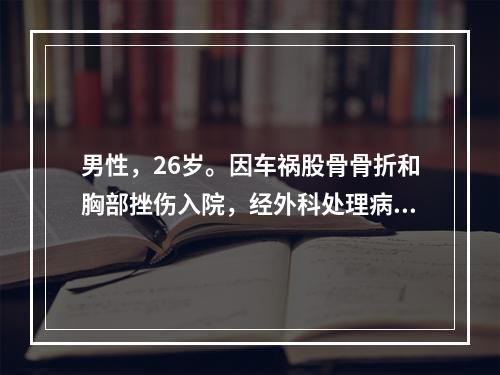 男性，26岁。因车祸股骨骨折和胸部挫伤入院，经外科处理病情趋