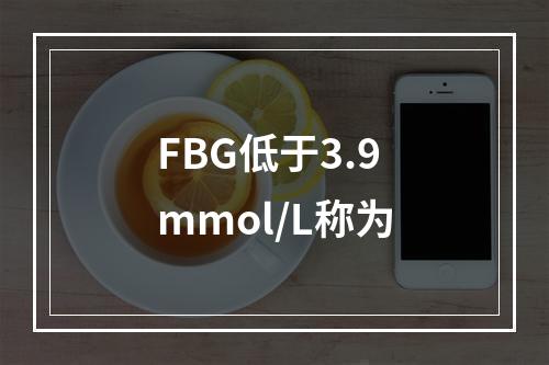 FBG低于3.9mmol/L称为