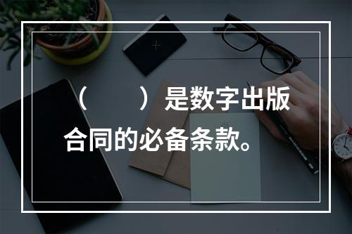 （　　）是数字出版合同的必备条款。