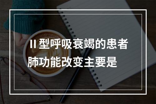 Ⅱ型呼吸衰竭的患者肺功能改变主要是