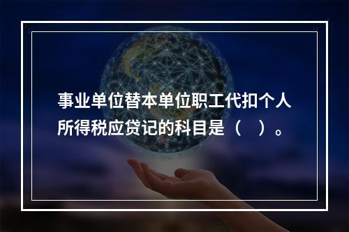 事业单位替本单位职工代扣个人所得税应贷记的科目是（　）。