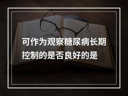 可作为观察糖尿病长期控制的是否良好的是