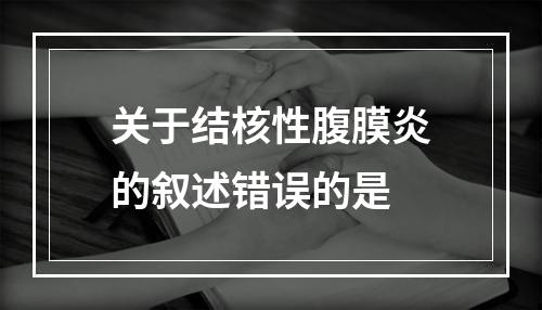 关于结核性腹膜炎的叙述错误的是