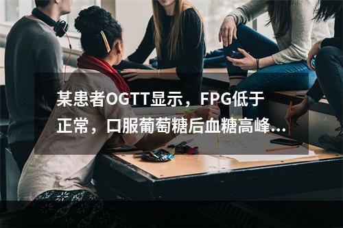 某患者OGTT显示，FPG低于正常，口服葡萄糖后血糖高峰提前