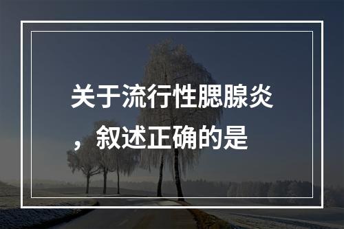 关于流行性腮腺炎，叙述正确的是