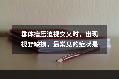 垂体瘤压迫视交叉时，出现视野缺损，最常见的症状是