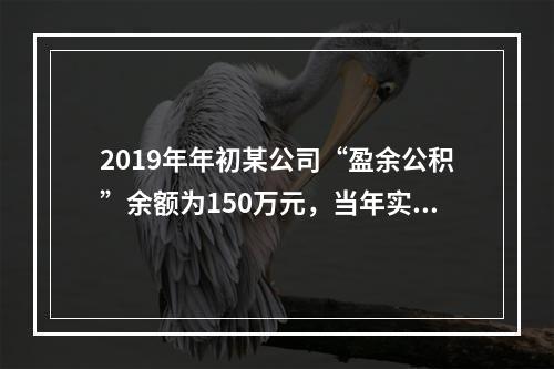 2019年年初某公司“盈余公积”余额为150万元，当年实现利