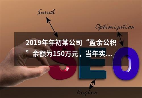 2019年年初某公司“盈余公积”余额为150万元，当年实现利