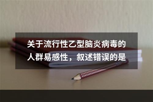 关于流行性乙型脑炎病毒的人群易感性，叙述错误的是