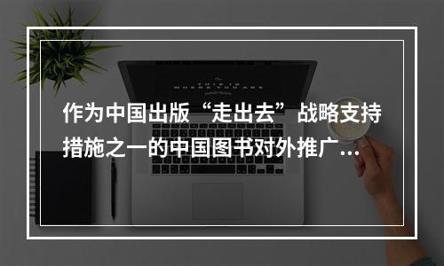 作为中国出版“走出去”战略支持措施之一的中国图书对外推广计