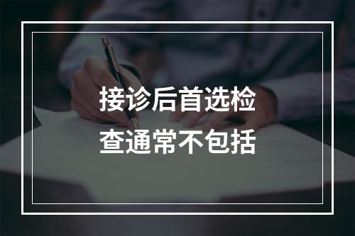 接诊后首选检查通常不包括