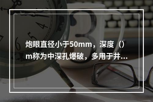 炮眼直径小于50mm，深度（）m称为中深孔爆破，多用于井筒及