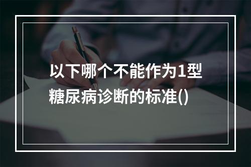 以下哪个不能作为1型糖尿病诊断的标准()