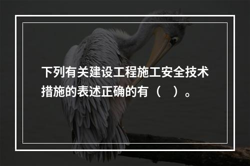 下列有关建设工程施工安全技术措施的表述正确的有（　）。