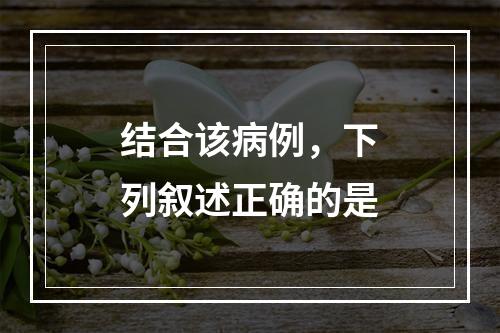 结合该病例，下列叙述正确的是