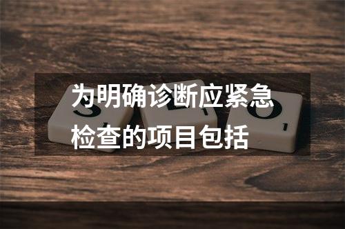 为明确诊断应紧急检查的项目包括