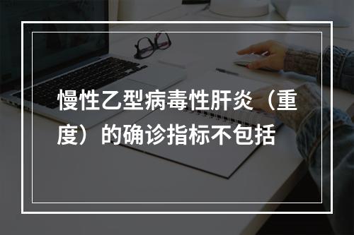 慢性乙型病毒性肝炎（重度）的确诊指标不包括