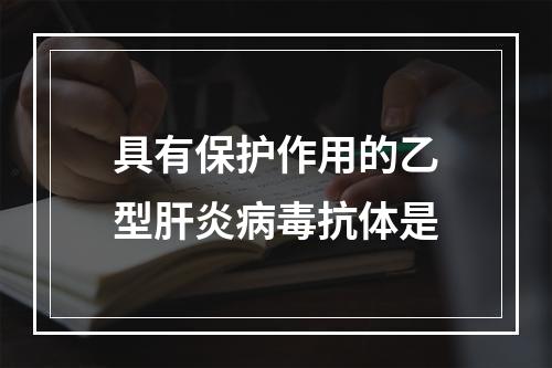 具有保护作用的乙型肝炎病毒抗体是