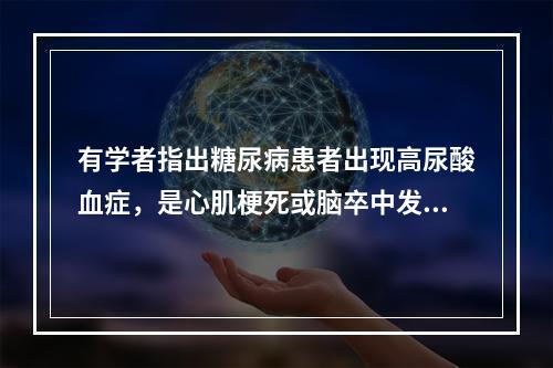 有学者指出糖尿病患者出现高尿酸血症，是心肌梗死或脑卒中发生率