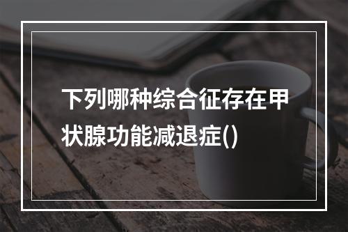 下列哪种综合征存在甲状腺功能减退症()