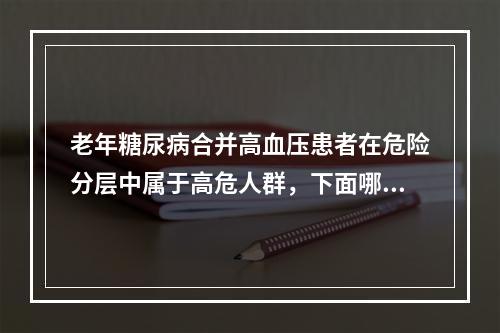 老年糖尿病合并高血压患者在危险分层中属于高危人群，下面哪种治