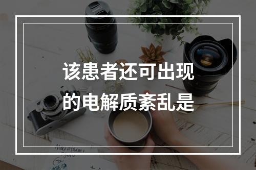 该患者还可出现的电解质紊乱是