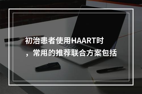 初治患者使用HAART时，常用的推荐联合方案包括