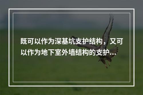 既可以作为深基坑支护结构，又可以作为地下室外墙结构的支护结构