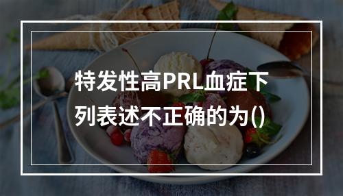 特发性高PRL血症下列表述不正确的为()