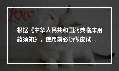 根据《中华人民共和国药典临床用药须知》，使用前必须做皮试的药