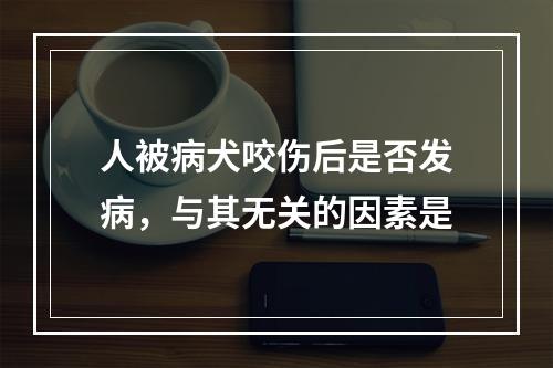 人被病犬咬伤后是否发病，与其无关的因素是