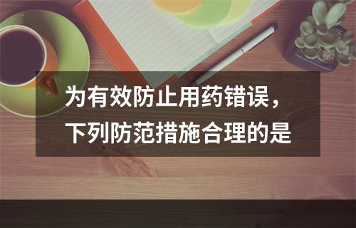 为有效防止用药错误，下列防范措施合理的是