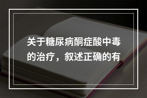 关于糖尿病酮症酸中毒的治疗，叙述正确的有