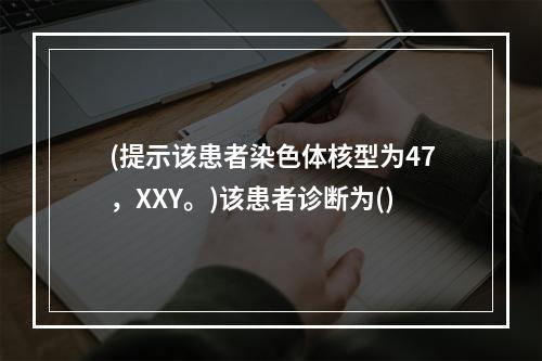 (提示该患者染色体核型为47，XXY。)该患者诊断为()